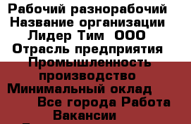 Рабочий-разнорабочий › Название организации ­ Лидер Тим, ООО › Отрасль предприятия ­ Промышленность, производство › Минимальный оклад ­ 18 000 - Все города Работа » Вакансии   . Башкортостан респ.,Баймакский р-н